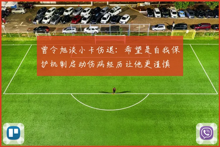 曾令旭谈小卡伤退：希望是自我保护机制启动伤病经历让他更谨慎