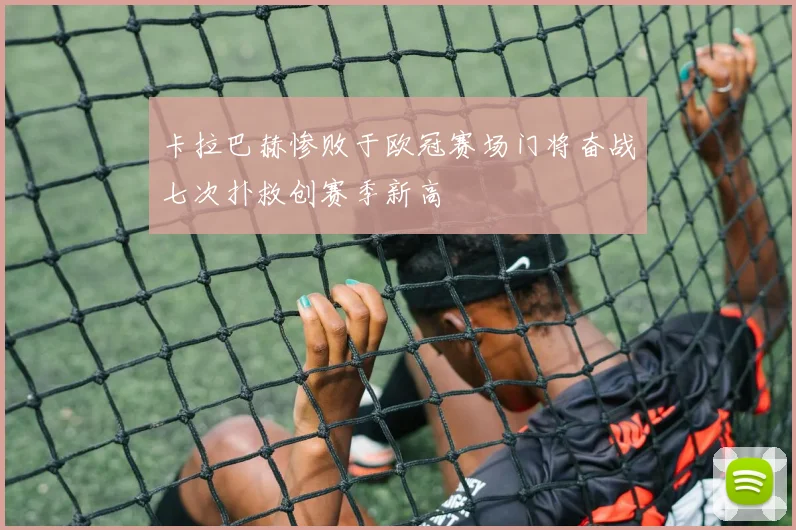 卡拉巴赫惨败于欧冠赛场门将奋战七次扑救创赛季新高