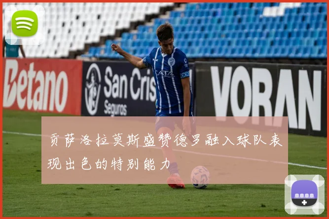 贡萨洛拉莫斯盛赞德罗融入球队表现出色的特别能力