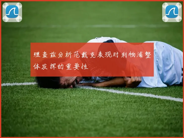 理查兹分析范戴克表现对利物浦整体发挥的重要性