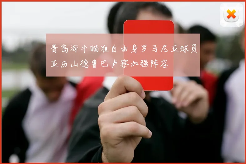 青岛海牛瞄准自由身罗马尼亚球员亚历山德鲁巴卢察加强阵容