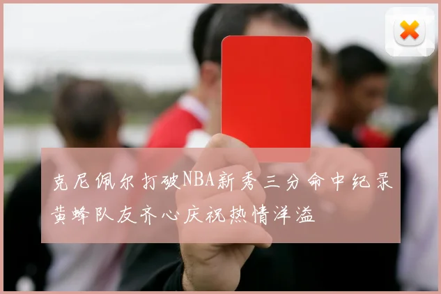 克尼佩尔打破NBA新秀三分命中纪录黄蜂队友齐心庆祝热情洋溢