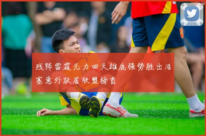 残阵雷霆无力回天雄鹿强势胜出活塞意外跃居联盟榜首