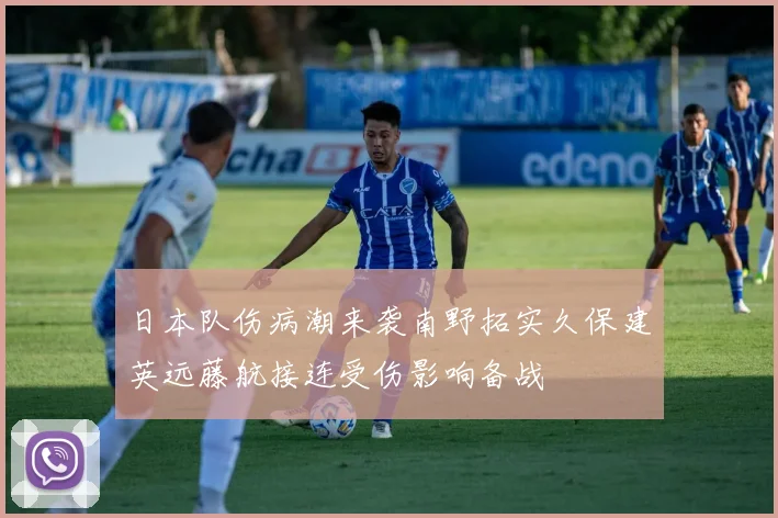 日本队伤病潮来袭南野拓实久保建英远藤航接连受伤影响备战