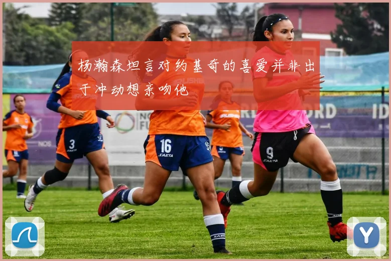 杨瀚森坦言对约基奇的喜爱并非出于冲动想亲吻他