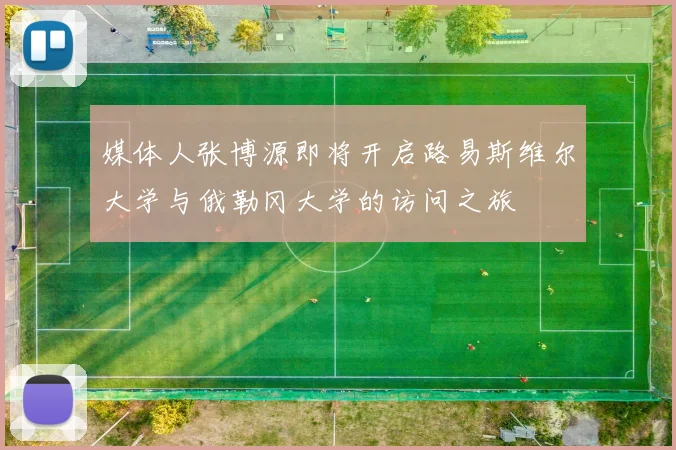 媒体人张博源即将开启路易斯维尔大学与俄勒冈大学的访问之旅