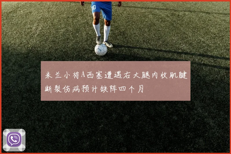 米兰小将A西塞遭遇右大腿内收肌腱断裂伤病预计缺阵四个月