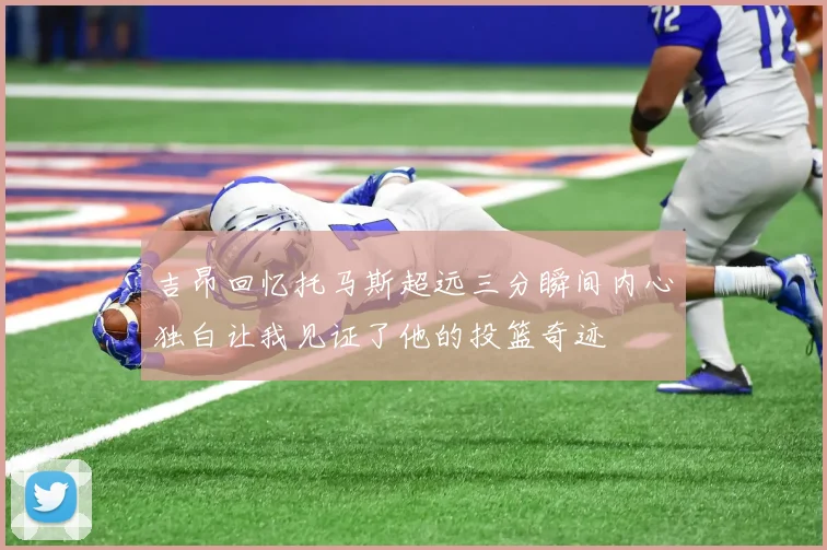 吉昂回忆托马斯超远三分瞬间内心独白让我见证了他的投篮奇迹