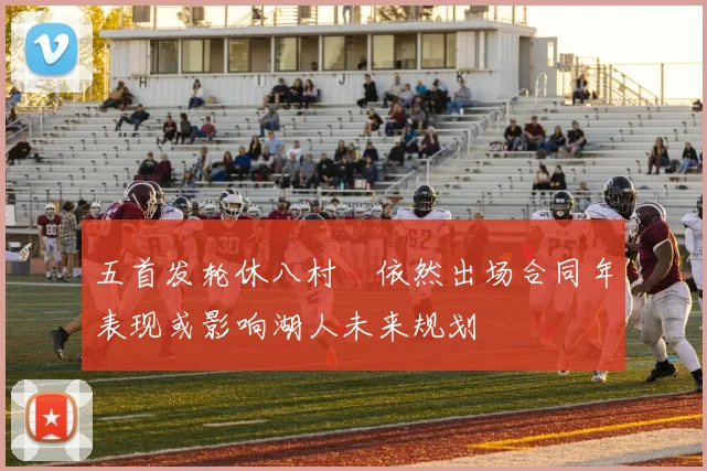 五首发轮休八村塁依然出场合同年表现或影响湖人未来规划