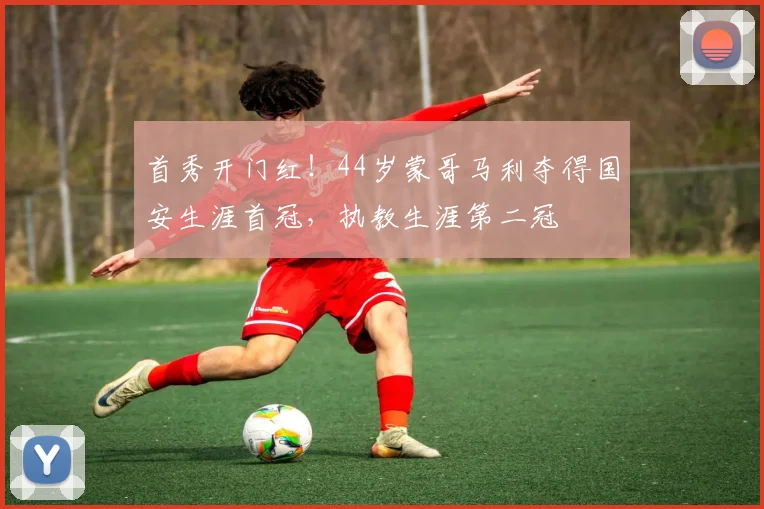 首秀开门红！44岁蒙哥马利夺得国安生涯首冠，执教生涯第二冠