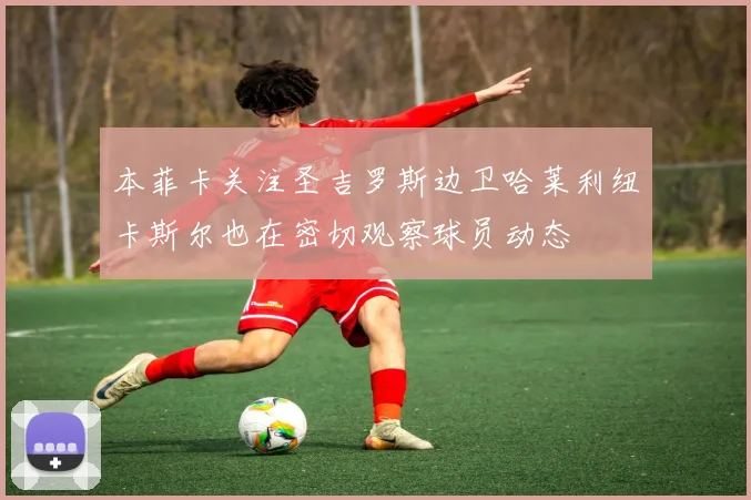 本菲卡关注圣吉罗斯边卫哈莱利纽卡斯尔也在密切观察球员动态